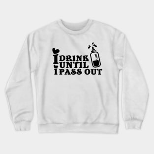 I drink until I pass out Crewneck Sweatshirt